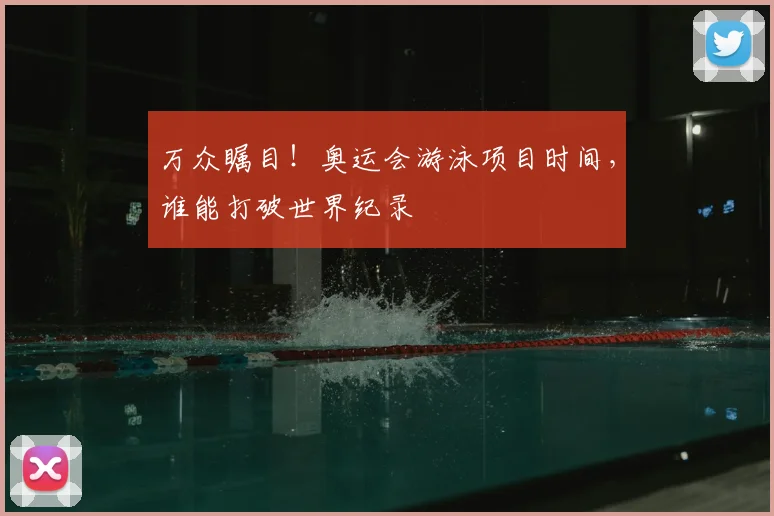 万众瞩目!奥运会游泳项目时间,谁能打破世界纪录