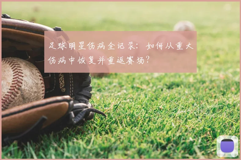 足球明星伤病全记录:如何从重大伤病中恢复并重返赛场?