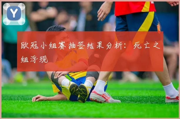欧冠小组赛抽签结果分析：死亡之组浮现