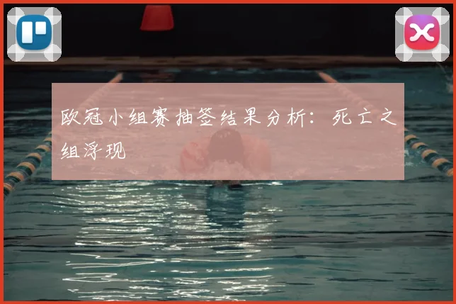 欧冠小组赛抽签结果分析:死亡之组浮现