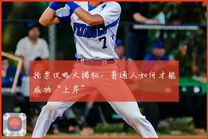 抢票攻略大揭秘,普通人如何才能成功“上岸”