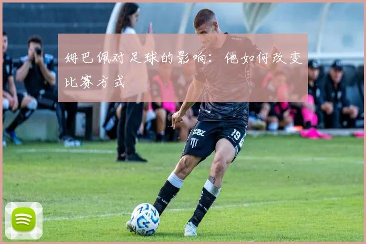姆巴佩对足球的影响:他如何改变比赛方式
