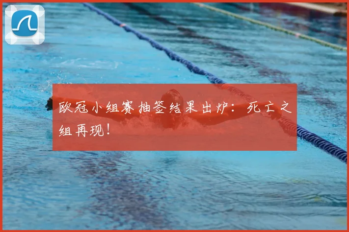 欧冠小组赛抽签结果出炉：死亡之组再现！