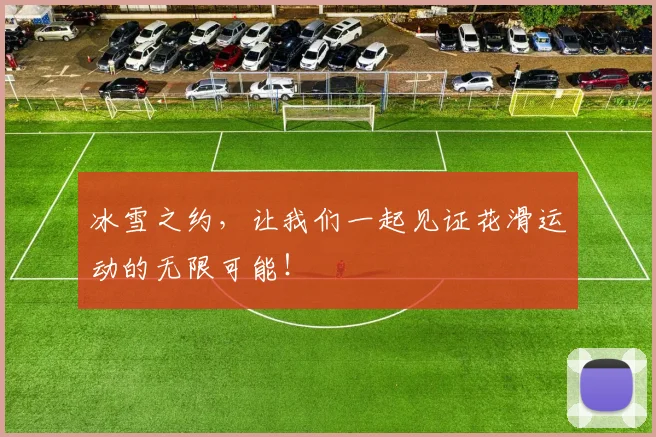 冰雪之约，让我们一起见证花滑运动的无限可能！