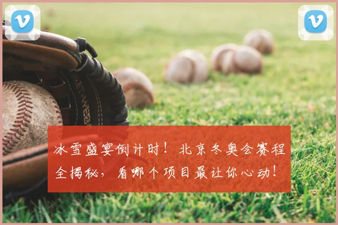 冰雪盛宴倒计时！北京冬奥会赛程全揭秘，看哪个项目最让你心动！