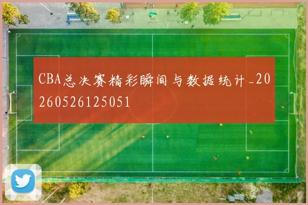 CBA总决赛精彩瞬间与数据统计_20260526125051