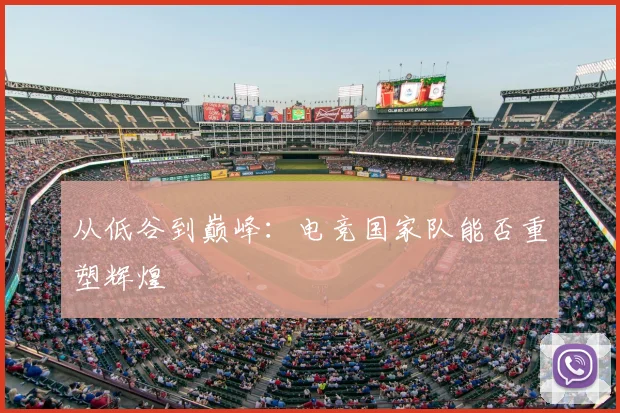 从低谷到巅峰:电竞国家队能否重塑辉煌