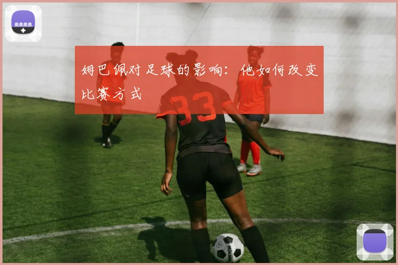 姆巴佩对足球的影响:他如何改变比赛方式