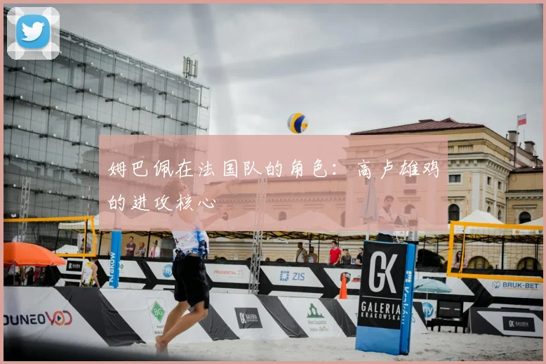 姆巴佩在法国队的角色：高卢雄鸡的进攻核心
