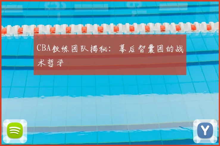 CBA教练团队揭秘：幕后智囊团的战术哲学