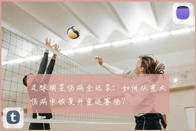 足球明星伤病全记录：如何从重大伤病中恢复并重返赛场？